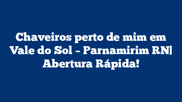 Chaveiros perto de mim em Vale do Sol – Parnamirim RN| Abertura Rápida!