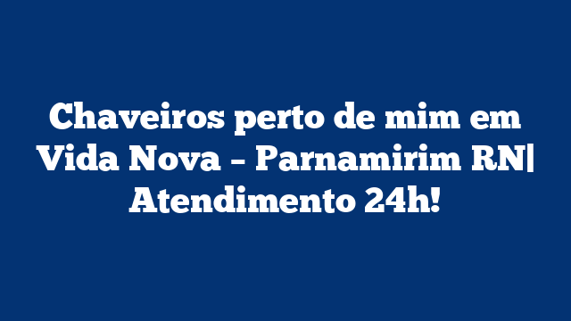 Chaveiros perto de mim em Vida Nova – Parnamirim RN| Atendimento 24h!