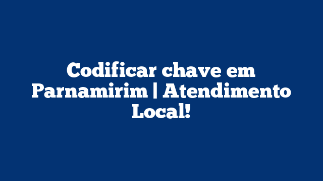 Codificar chave em Parnamirim | Atendimento Local!