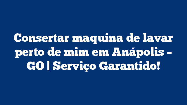 Consertar maquina de lavar perto de mim em Anápolis – GO | Serviço Garantido!
