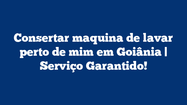 Consertar maquina de lavar perto de mim em Goiânia | Serviço Garantido!