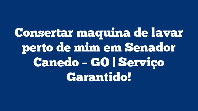 Consertar maquina de lavar perto de mim em Senador Canedo – GO | Serviço Garantido!