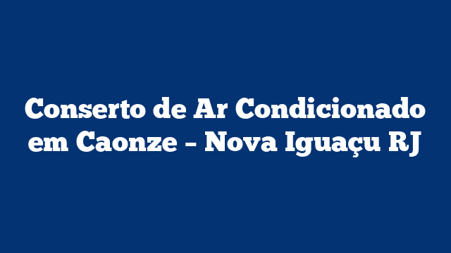 Conserto de Ar Condicionado em Caonze – Nova Iguaçu RJ