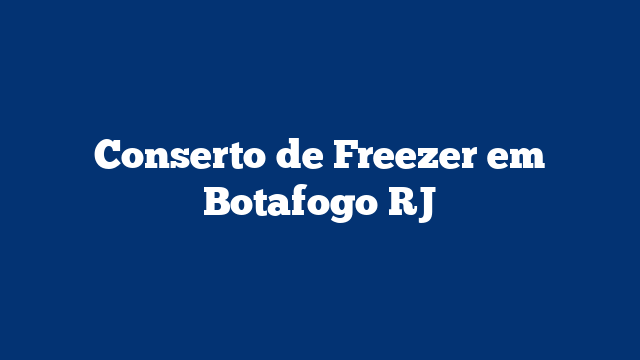 Conserto de Freezer em Botafogo RJ