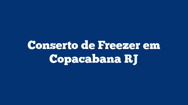 Conserto de Freezer em Copacabana RJ