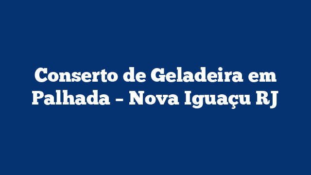 Conserto de Geladeira em Palhada – Nova Iguaçu RJ