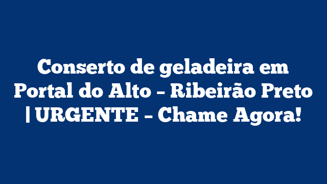 Conserto de geladeira em Portal do Alto – Ribeirão Preto | URGENTE – Chame Agora!