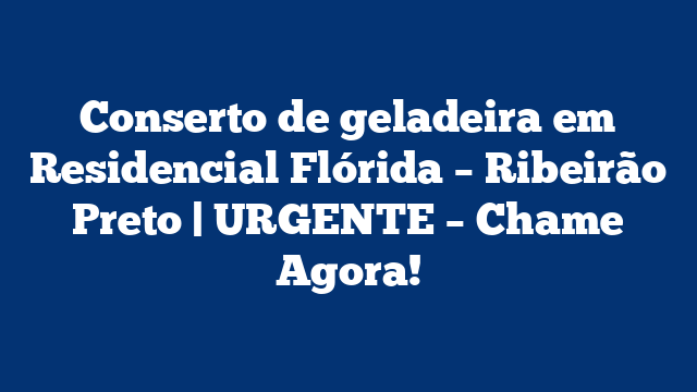 Conserto de geladeira em Residencial Flórida – Ribeirão Preto | URGENTE – Chame Agora!