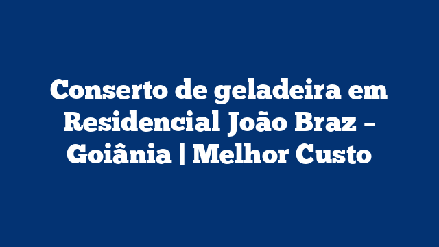 Conserto de geladeira em Residencial João Braz – Goiânia | Melhor Custo