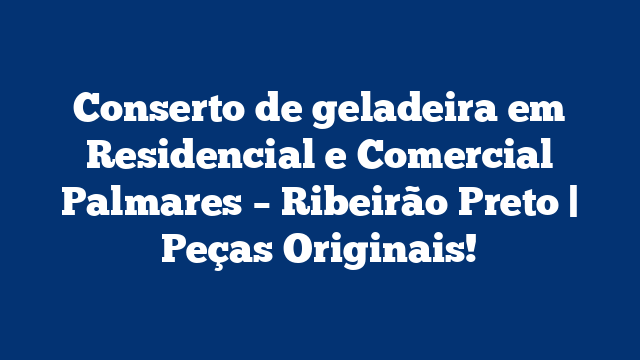 Conserto de geladeira em Residencial e Comercial Palmares – Ribeirão Preto | Peças Originais!