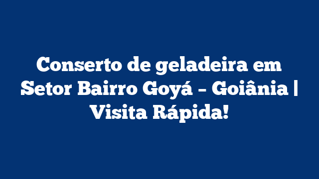 Conserto de geladeira em Setor Bairro Goyá – Goiânia | Visita Rápida!