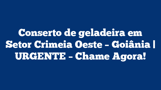 Conserto de geladeira em Setor Crimeia Oeste – Goiânia | URGENTE – Chame Agora!
