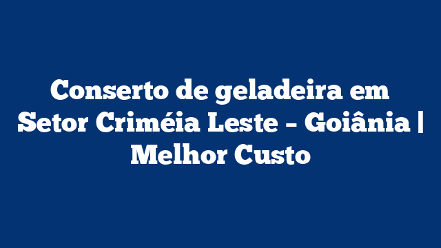 Conserto de geladeira em Setor Criméia Leste – Goiânia | Melhor Custo