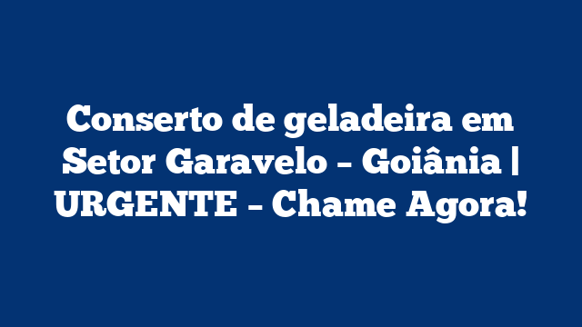 Conserto de geladeira em Setor Garavelo – Goiânia | URGENTE – Chame Agora!