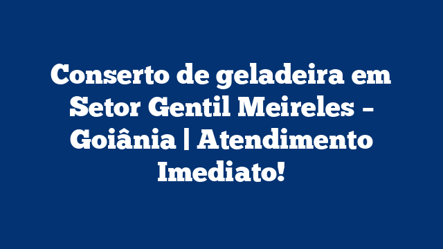Conserto de geladeira em Setor Gentil Meireles – Goiânia | Atendimento Imediato!