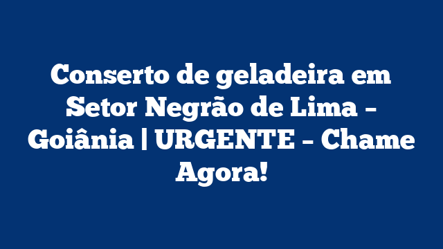 Conserto de geladeira em Setor Negrão de Lima – Goiânia | URGENTE – Chame Agora!