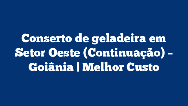 Conserto de geladeira em Setor Oeste (Continuação) – Goiânia | Melhor Custo