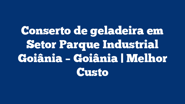 Conserto de geladeira em Setor Parque Industrial Goiânia – Goiânia | Melhor Custo