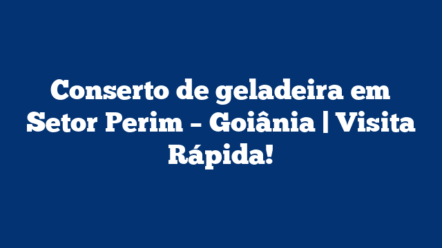 Conserto de geladeira em Setor Perim – Goiânia | Visita Rápida!