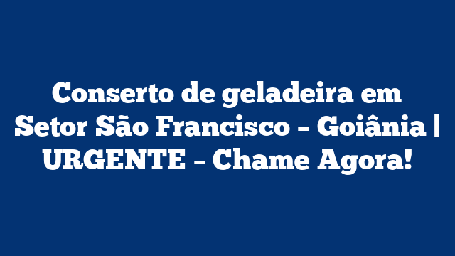 Conserto de geladeira em Setor São Francisco – Goiânia | URGENTE – Chame Agora!