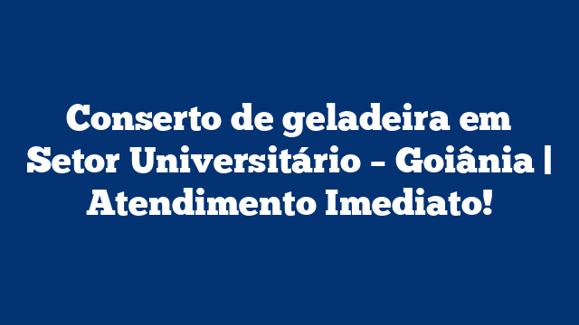 Conserto de geladeira em Setor Universitário – Goiânia | Atendimento Imediato!