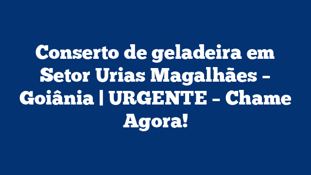 Conserto de geladeira em Setor Urias Magalhães – Goiânia | URGENTE – Chame Agora!