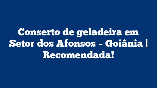 Conserto de geladeira em Setor dos Afonsos – Goiânia | Recomendada!