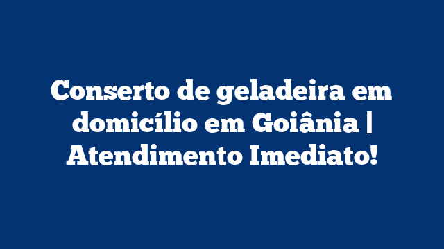 Conserto de geladeira em domicílio em Goiânia | Atendimento Imediato!