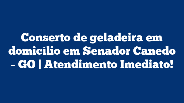 Conserto de geladeira em domicílio em Senador Canedo – GO | Atendimento Imediato!