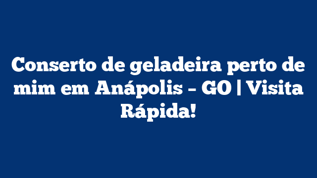 Conserto de geladeira perto de mim em Anápolis – GO | Visita Rápida!