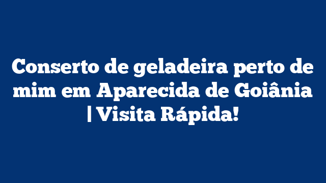 Conserto de geladeira perto de mim em Aparecida de Goiânia | Visita Rápida!