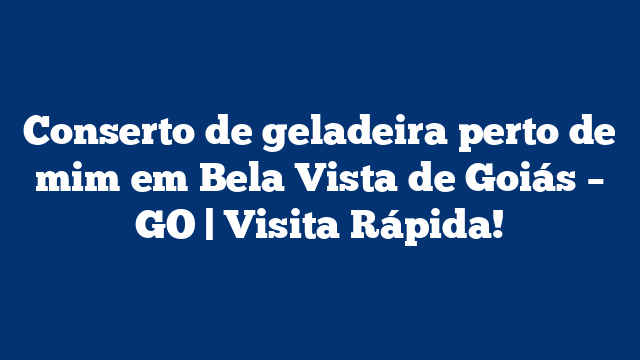 Conserto de geladeira perto de mim em Bela Vista de Goiás – GO | Visita Rápida!