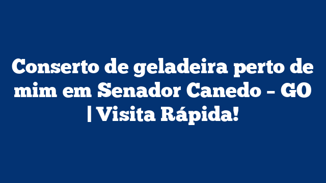 Conserto de geladeira perto de mim em Senador Canedo – GO | Visita Rápida!
