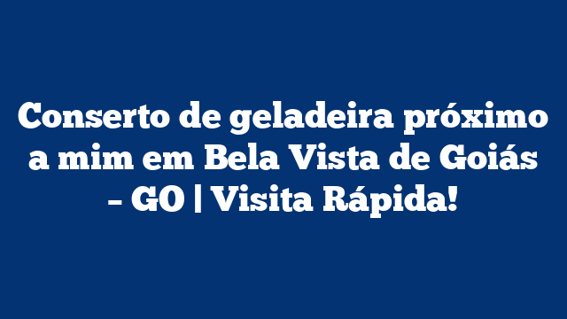 Conserto de geladeira próximo a mim em Bela Vista de Goiás – GO | Visita Rápida!