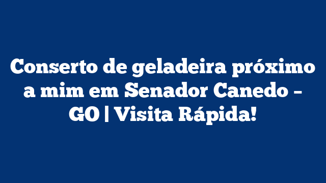 Conserto de geladeira próximo a mim em Senador Canedo – GO | Visita Rápida!