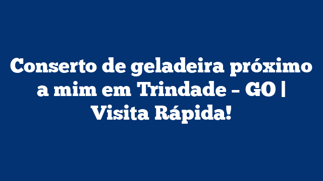 Conserto de geladeira próximo a mim em Trindade – GO | Visita Rápida!