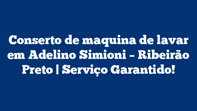 Conserto de maquina de lavar em Adelino Simioni – Ribeirão Preto | Serviço Garantido!