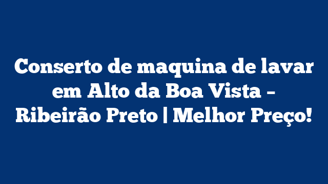 Conserto de maquina de lavar em Alto da Boa Vista – Ribeirão Preto | Melhor Preço!