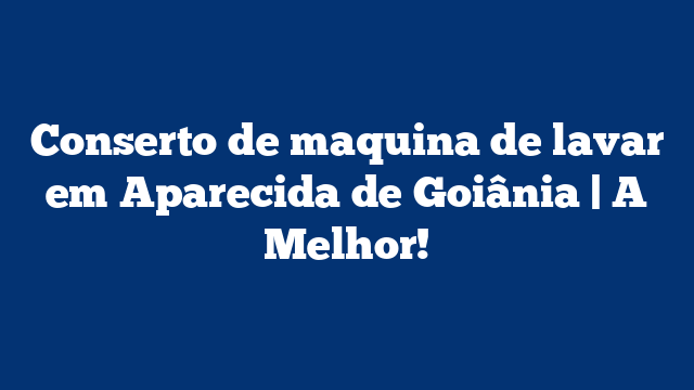 Conserto de maquina de lavar em Aparecida de Goiânia | A Melhor!