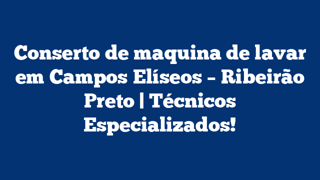 Conserto de maquina de lavar em Campos Elíseos – Ribeirão Preto | Técnicos Especializados!