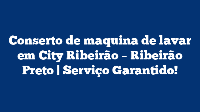 Conserto de maquina de lavar em City Ribeirão – Ribeirão Preto | Serviço Garantido!