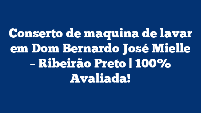 Conserto de maquina de lavar em Dom Bernardo José Mielle – Ribeirão Preto | 100% Avaliada!