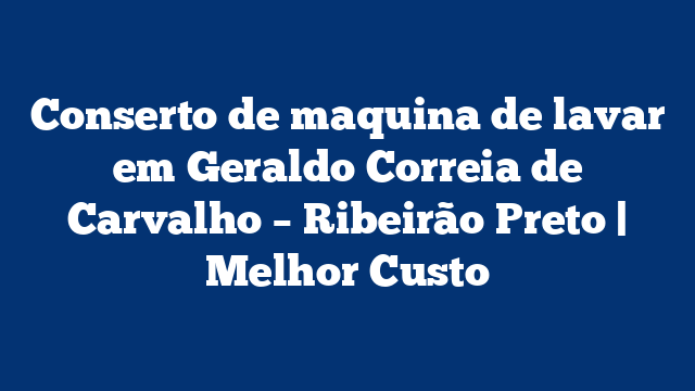 Conserto de maquina de lavar em Geraldo Correia de Carvalho – Ribeirão Preto | Melhor Custo