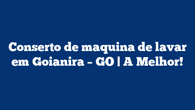 Conserto de maquina de lavar em Goianira – GO | A Melhor!