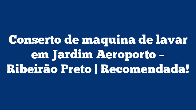 Conserto de maquina de lavar em Jardim Aeroporto – Ribeirão Preto | Recomendada!