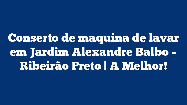 Conserto de maquina de lavar em Jardim Alexandre Balbo – Ribeirão Preto | A Melhor!