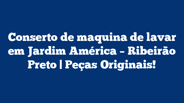 Conserto de maquina de lavar em Jardim América – Ribeirão Preto | Peças Originais!