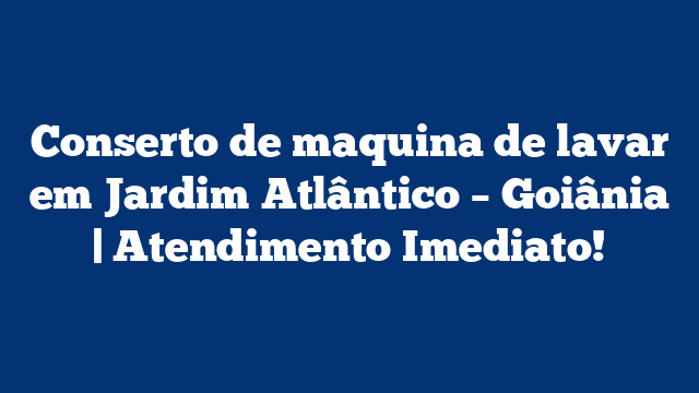 Conserto de maquina de lavar em Jardim Atlântico – Goiânia | Atendimento Imediato!