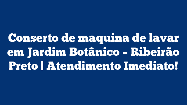 Conserto de maquina de lavar em Jardim Botânico – Ribeirão Preto | Atendimento Imediato!
