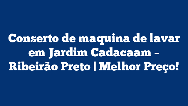Conserto de maquina de lavar em Jardim Cadacaam – Ribeirão Preto | Melhor Preço!